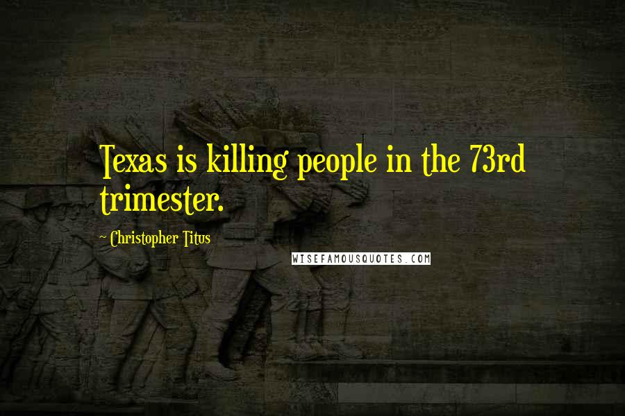 Christopher Titus Quotes: Texas is killing people in the 73rd trimester.