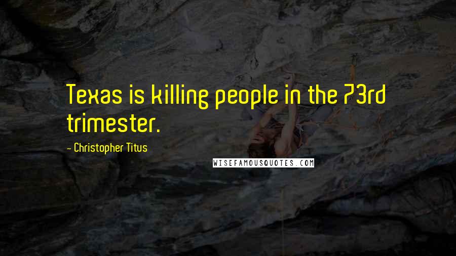 Christopher Titus Quotes: Texas is killing people in the 73rd trimester.