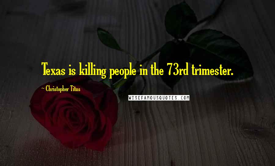 Christopher Titus Quotes: Texas is killing people in the 73rd trimester.