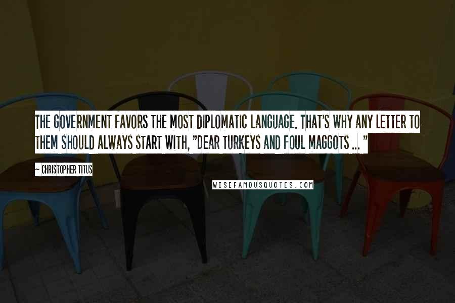 Christopher Titus Quotes: The government favors the most diplomatic language. That's why any letter to them should always start with, "Dear turkeys and foul maggots ... "