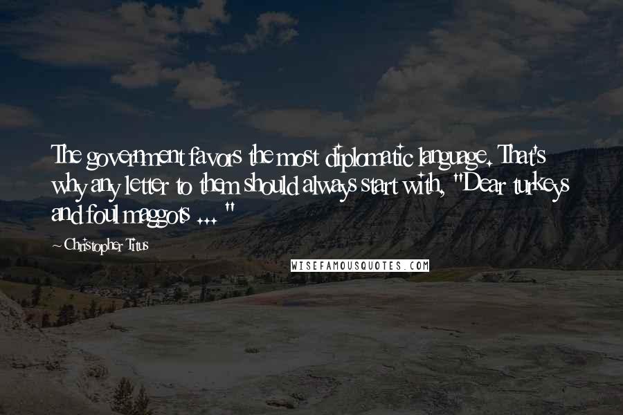 Christopher Titus Quotes: The government favors the most diplomatic language. That's why any letter to them should always start with, "Dear turkeys and foul maggots ... "