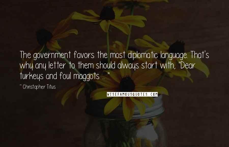 Christopher Titus Quotes: The government favors the most diplomatic language. That's why any letter to them should always start with, "Dear turkeys and foul maggots ... "