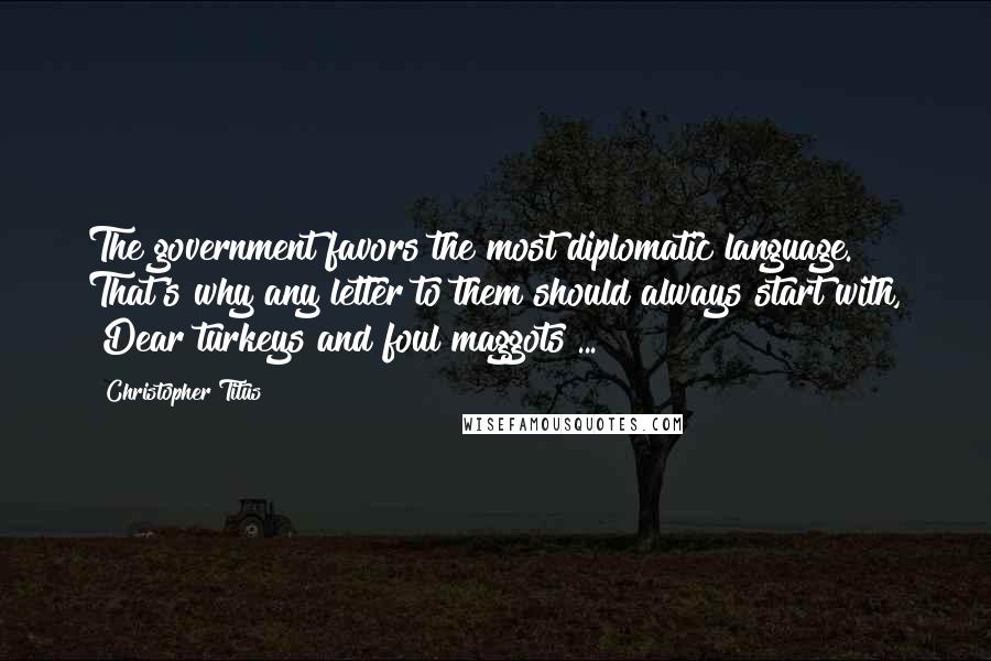 Christopher Titus Quotes: The government favors the most diplomatic language. That's why any letter to them should always start with, "Dear turkeys and foul maggots ... "