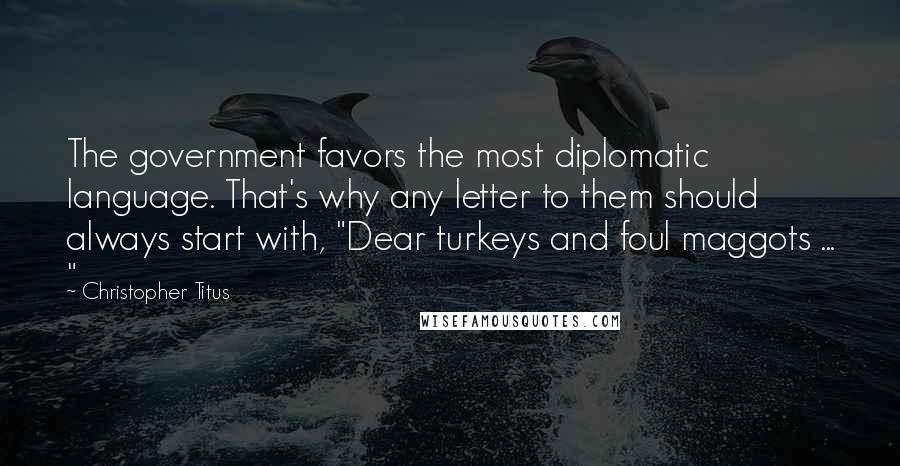 Christopher Titus Quotes: The government favors the most diplomatic language. That's why any letter to them should always start with, "Dear turkeys and foul maggots ... "