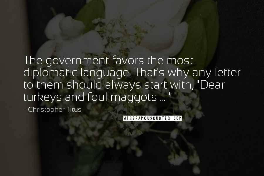 Christopher Titus Quotes: The government favors the most diplomatic language. That's why any letter to them should always start with, "Dear turkeys and foul maggots ... "
