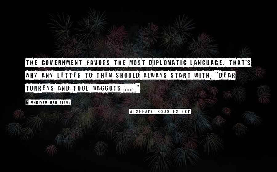 Christopher Titus Quotes: The government favors the most diplomatic language. That's why any letter to them should always start with, "Dear turkeys and foul maggots ... "
