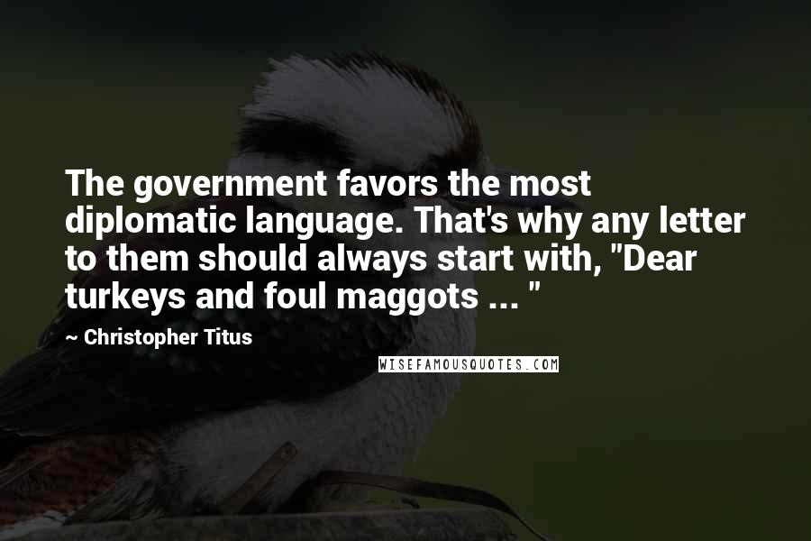 Christopher Titus Quotes: The government favors the most diplomatic language. That's why any letter to them should always start with, "Dear turkeys and foul maggots ... "