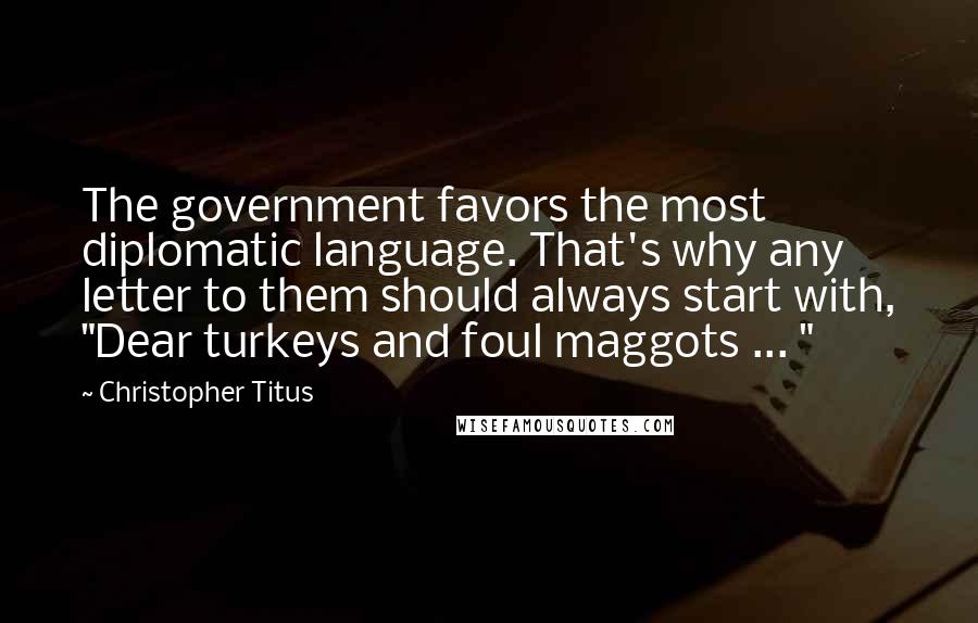 Christopher Titus Quotes: The government favors the most diplomatic language. That's why any letter to them should always start with, "Dear turkeys and foul maggots ... "