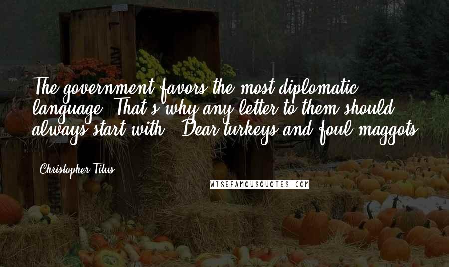 Christopher Titus Quotes: The government favors the most diplomatic language. That's why any letter to them should always start with, "Dear turkeys and foul maggots ... "