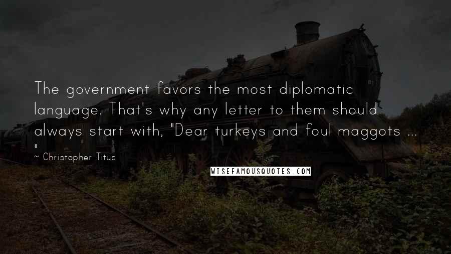 Christopher Titus Quotes: The government favors the most diplomatic language. That's why any letter to them should always start with, "Dear turkeys and foul maggots ... "