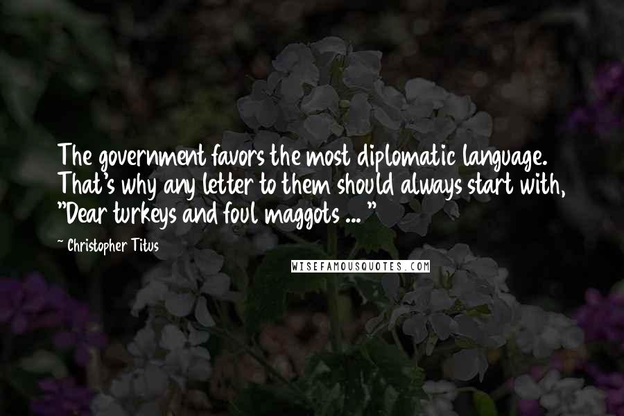 Christopher Titus Quotes: The government favors the most diplomatic language. That's why any letter to them should always start with, "Dear turkeys and foul maggots ... "