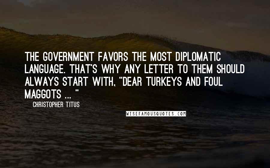 Christopher Titus Quotes: The government favors the most diplomatic language. That's why any letter to them should always start with, "Dear turkeys and foul maggots ... "