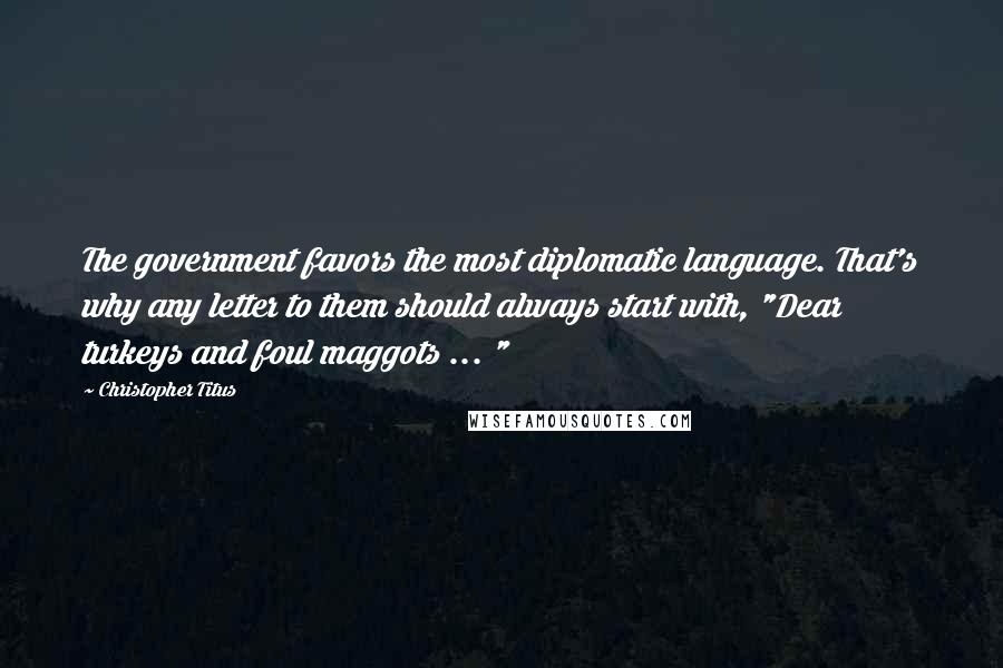 Christopher Titus Quotes: The government favors the most diplomatic language. That's why any letter to them should always start with, "Dear turkeys and foul maggots ... "
