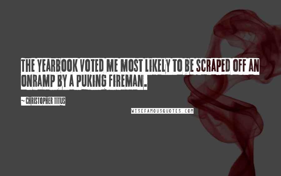 Christopher Titus Quotes: The yearbook voted me most likely to be scraped off an onramp by a puking fireman.
