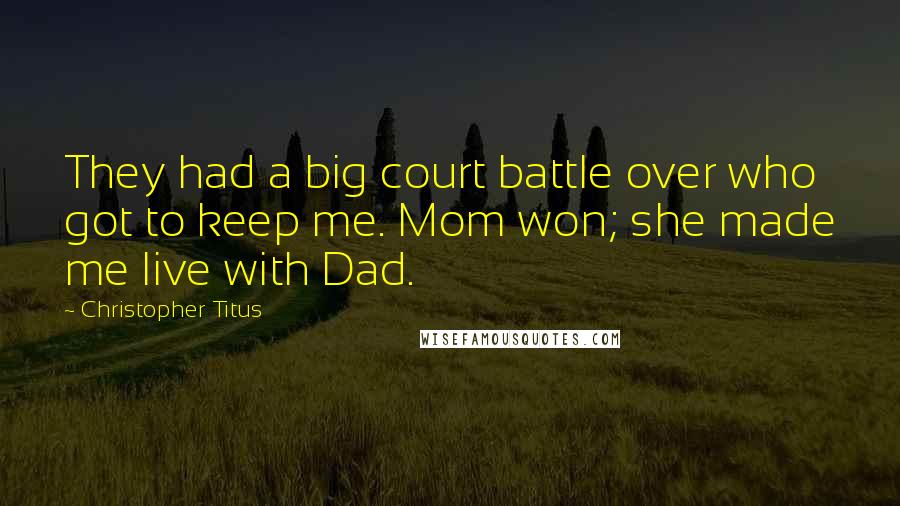 Christopher Titus Quotes: They had a big court battle over who got to keep me. Mom won; she made me live with Dad.