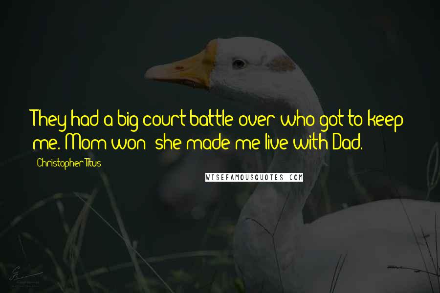 Christopher Titus Quotes: They had a big court battle over who got to keep me. Mom won; she made me live with Dad.