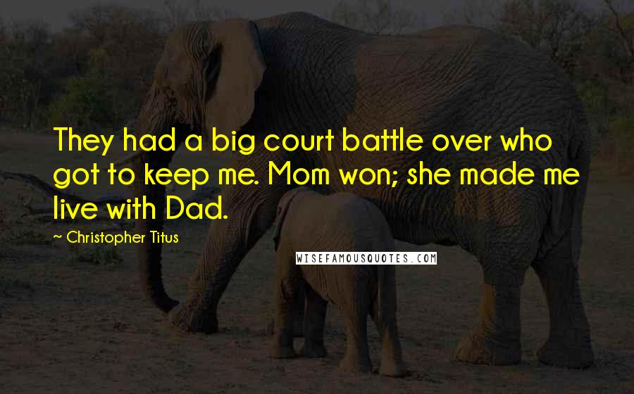 Christopher Titus Quotes: They had a big court battle over who got to keep me. Mom won; she made me live with Dad.