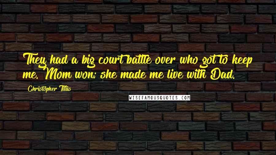 Christopher Titus Quotes: They had a big court battle over who got to keep me. Mom won; she made me live with Dad.