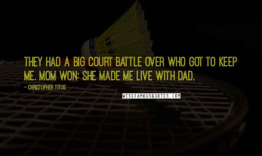 Christopher Titus Quotes: They had a big court battle over who got to keep me. Mom won; she made me live with Dad.