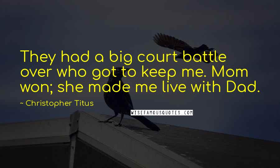 Christopher Titus Quotes: They had a big court battle over who got to keep me. Mom won; she made me live with Dad.