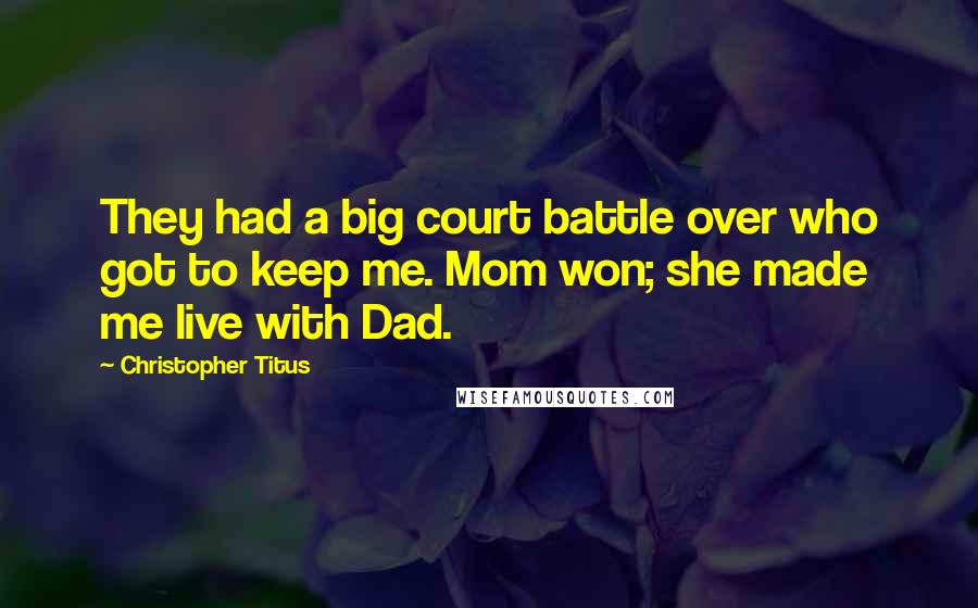 Christopher Titus Quotes: They had a big court battle over who got to keep me. Mom won; she made me live with Dad.