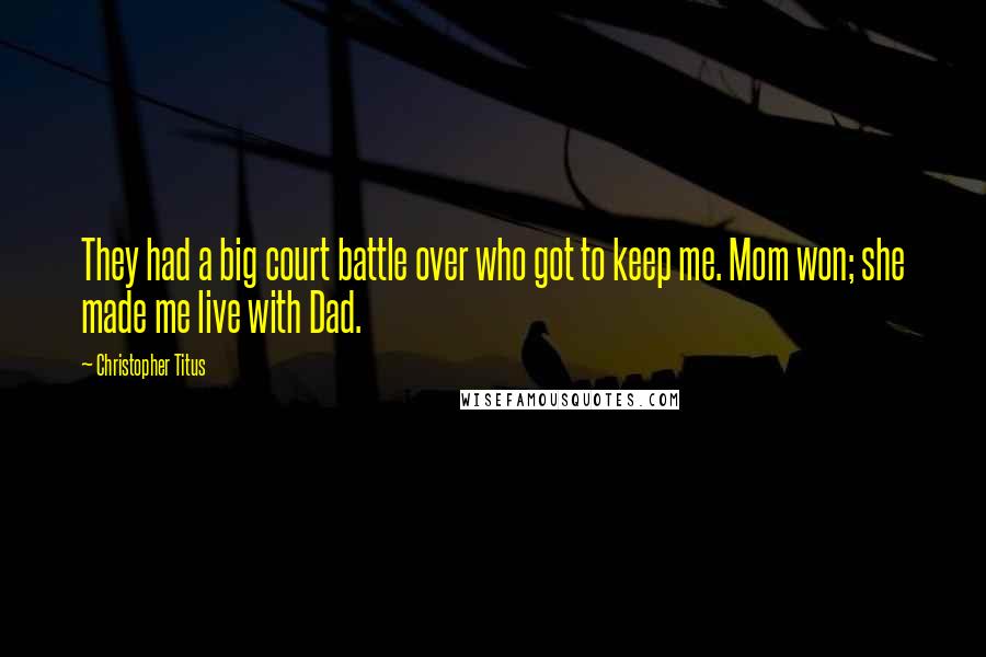 Christopher Titus Quotes: They had a big court battle over who got to keep me. Mom won; she made me live with Dad.