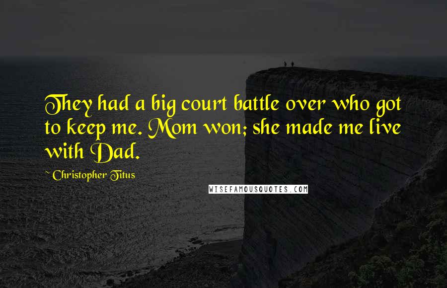 Christopher Titus Quotes: They had a big court battle over who got to keep me. Mom won; she made me live with Dad.