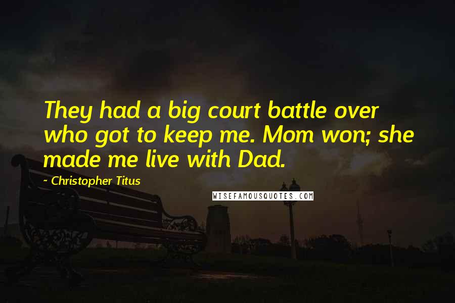Christopher Titus Quotes: They had a big court battle over who got to keep me. Mom won; she made me live with Dad.