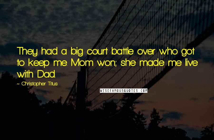 Christopher Titus Quotes: They had a big court battle over who got to keep me. Mom won; she made me live with Dad.