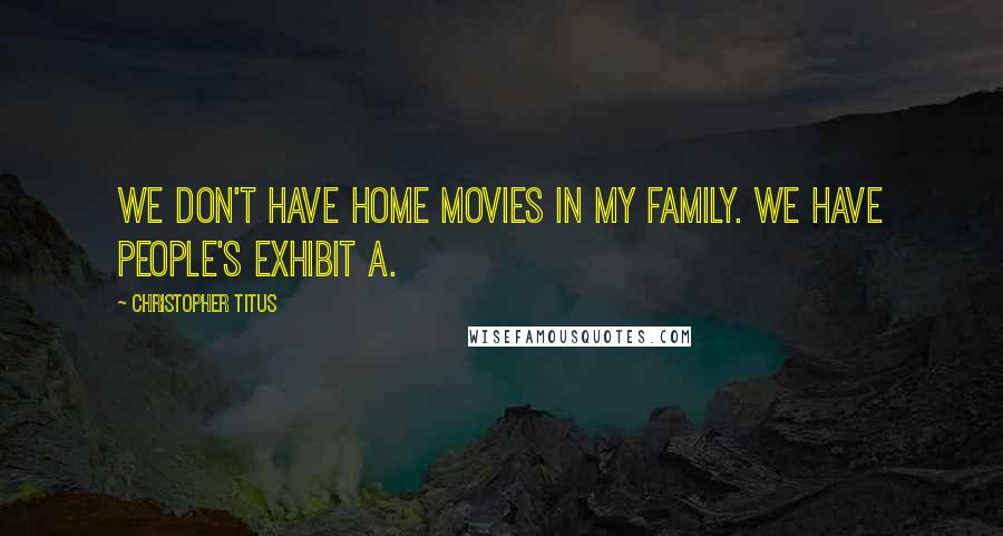 Christopher Titus Quotes: We don't have home movies in my family. We have people's exhibit A.