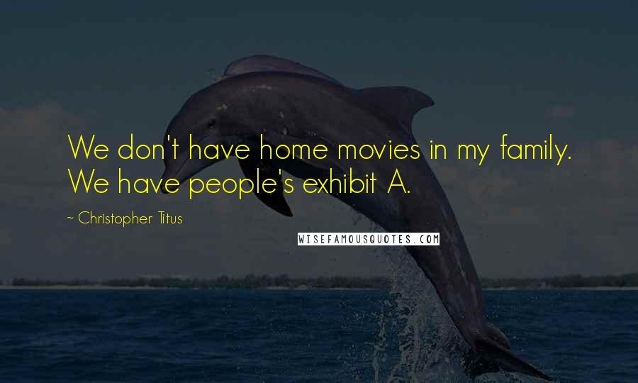 Christopher Titus Quotes: We don't have home movies in my family. We have people's exhibit A.