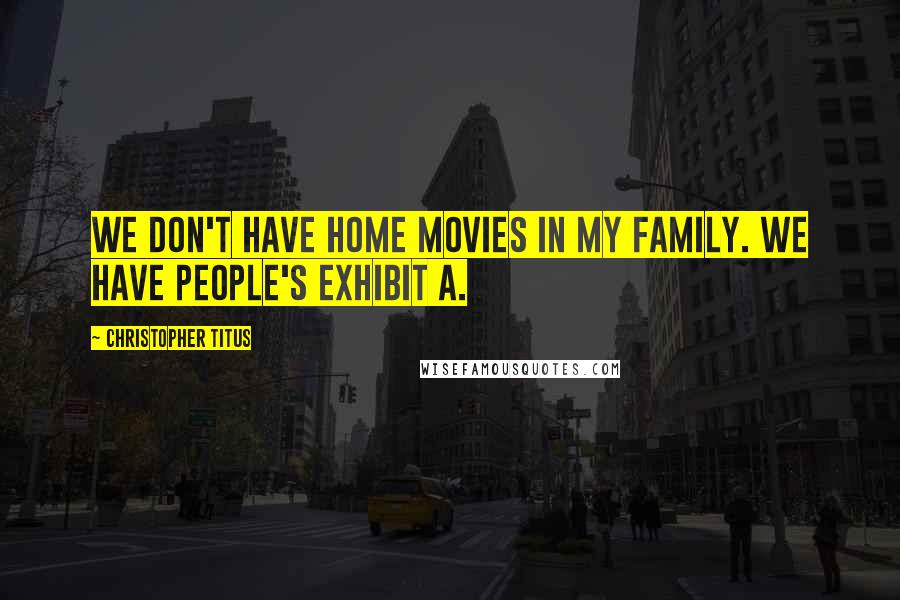 Christopher Titus Quotes: We don't have home movies in my family. We have people's exhibit A.