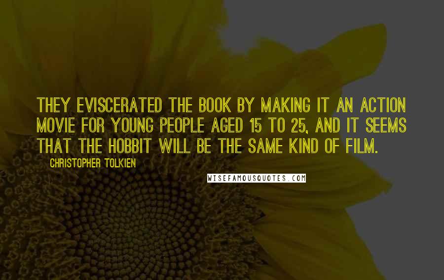 Christopher Tolkien Quotes: They eviscerated the book by making it an action movie for young people aged 15 to 25, and it seems that The Hobbit will be the same kind of film.