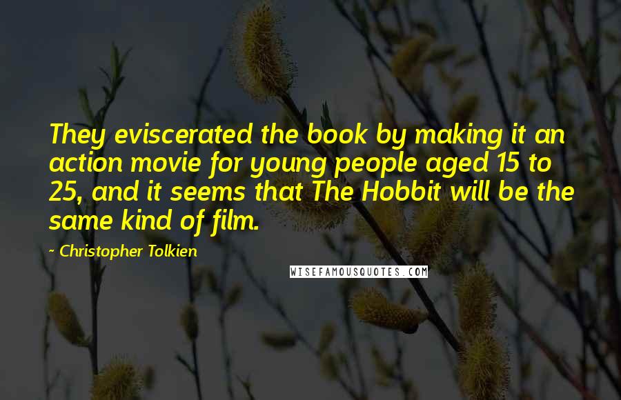 Christopher Tolkien Quotes: They eviscerated the book by making it an action movie for young people aged 15 to 25, and it seems that The Hobbit will be the same kind of film.