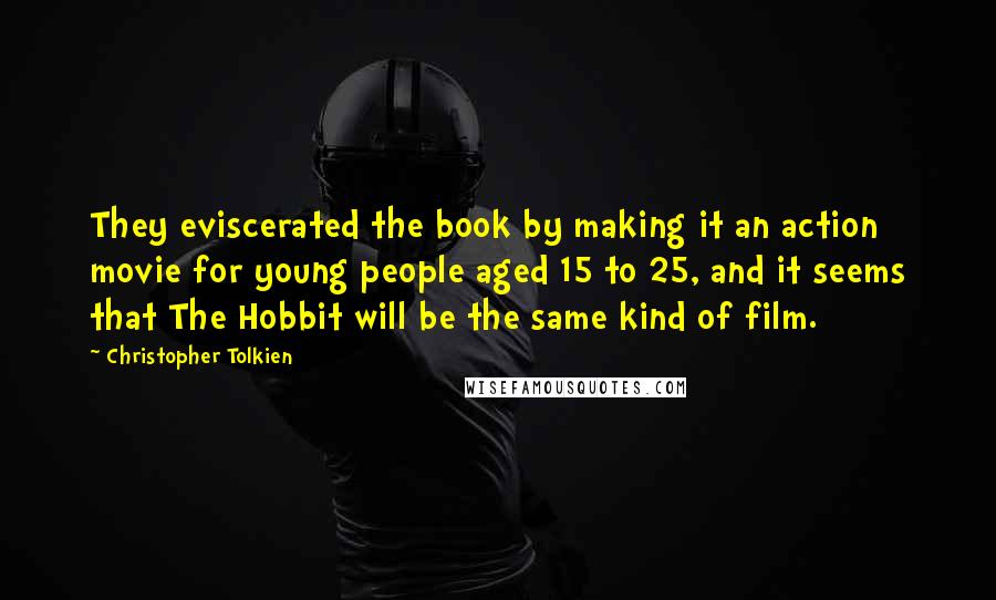 Christopher Tolkien Quotes: They eviscerated the book by making it an action movie for young people aged 15 to 25, and it seems that The Hobbit will be the same kind of film.