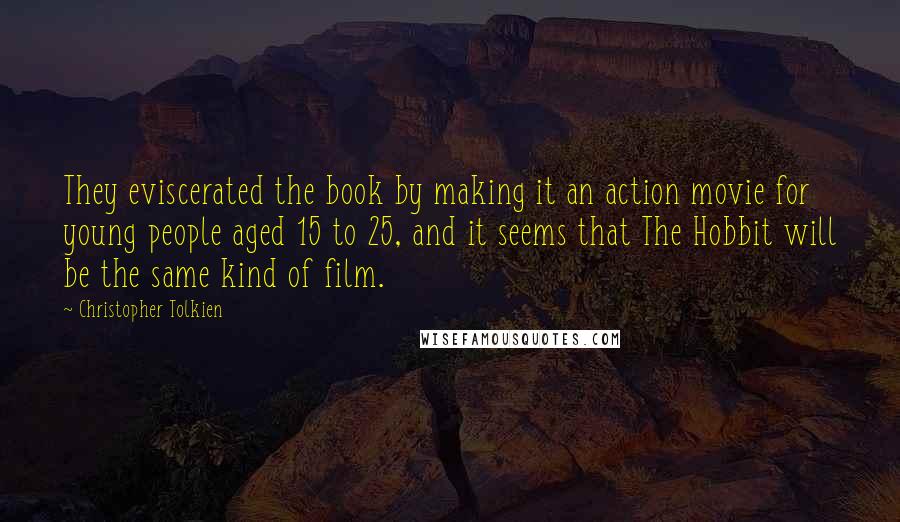 Christopher Tolkien Quotes: They eviscerated the book by making it an action movie for young people aged 15 to 25, and it seems that The Hobbit will be the same kind of film.