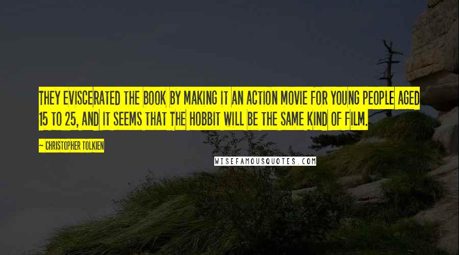 Christopher Tolkien Quotes: They eviscerated the book by making it an action movie for young people aged 15 to 25, and it seems that The Hobbit will be the same kind of film.