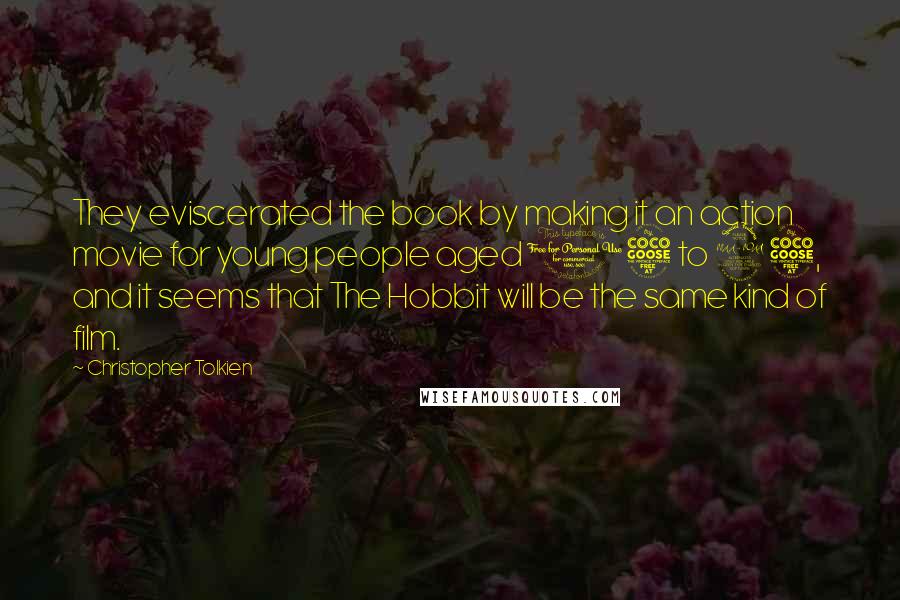 Christopher Tolkien Quotes: They eviscerated the book by making it an action movie for young people aged 15 to 25, and it seems that The Hobbit will be the same kind of film.