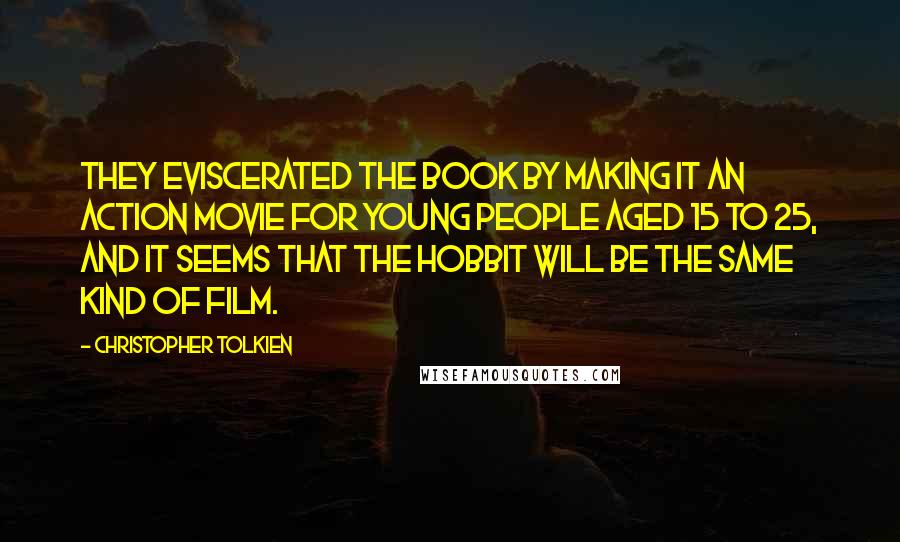 Christopher Tolkien Quotes: They eviscerated the book by making it an action movie for young people aged 15 to 25, and it seems that The Hobbit will be the same kind of film.