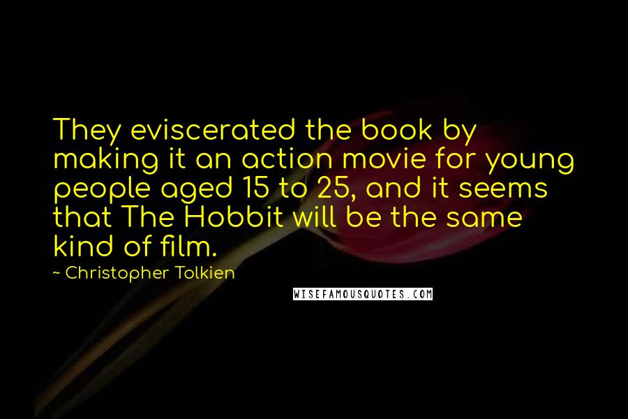 Christopher Tolkien Quotes: They eviscerated the book by making it an action movie for young people aged 15 to 25, and it seems that The Hobbit will be the same kind of film.