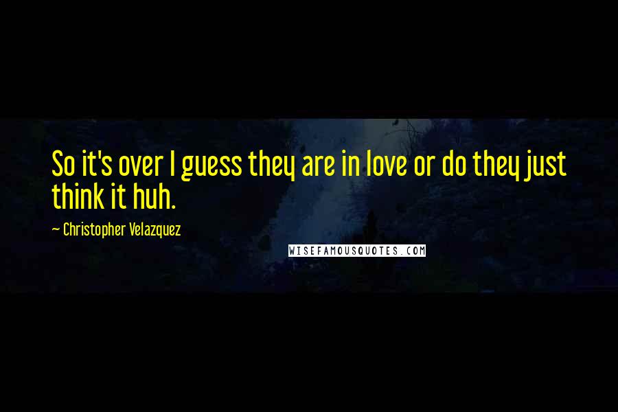 Christopher Velazquez Quotes: So it's over I guess they are in love or do they just think it huh.