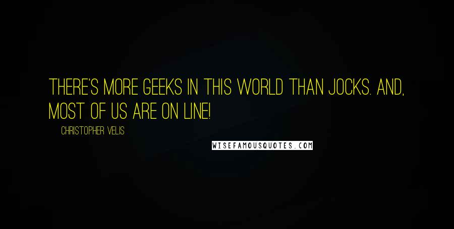 Christopher Velis Quotes: There's more geeks in this world than jocks. And, most of us are on line!