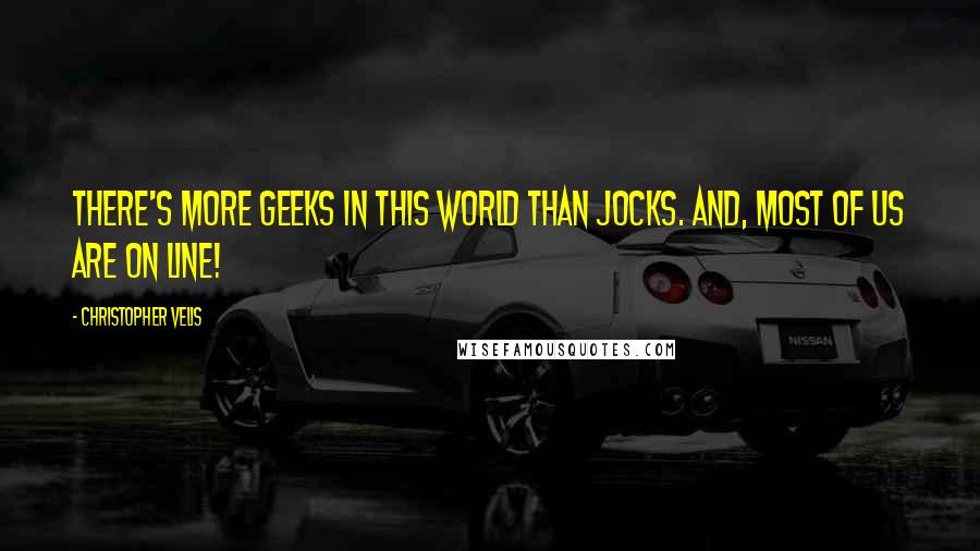 Christopher Velis Quotes: There's more geeks in this world than jocks. And, most of us are on line!