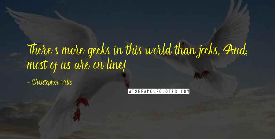 Christopher Velis Quotes: There's more geeks in this world than jocks. And, most of us are on line!