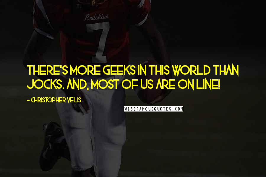 Christopher Velis Quotes: There's more geeks in this world than jocks. And, most of us are on line!