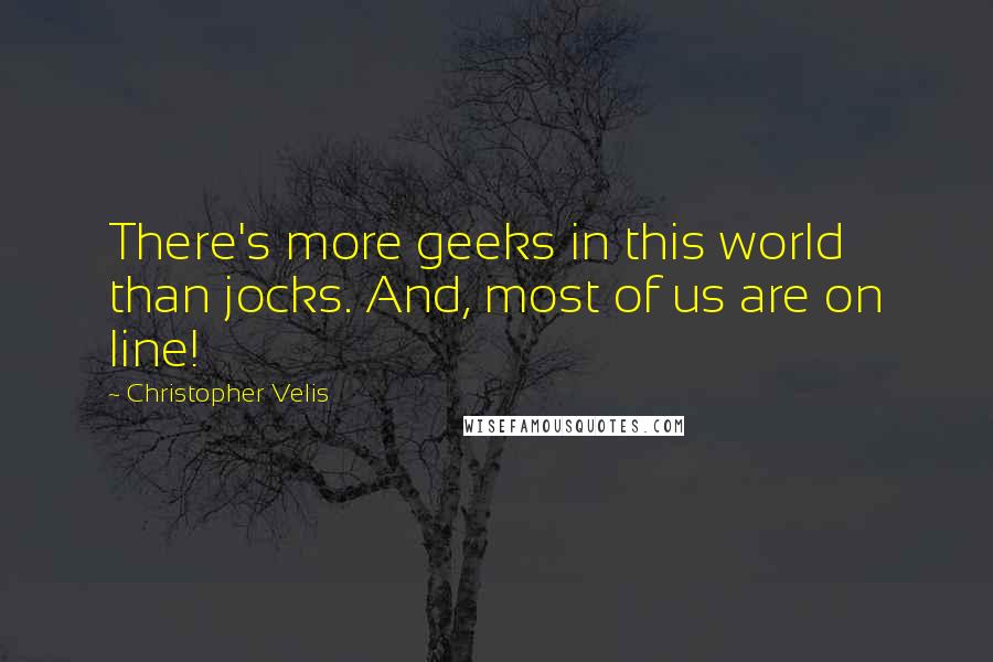 Christopher Velis Quotes: There's more geeks in this world than jocks. And, most of us are on line!