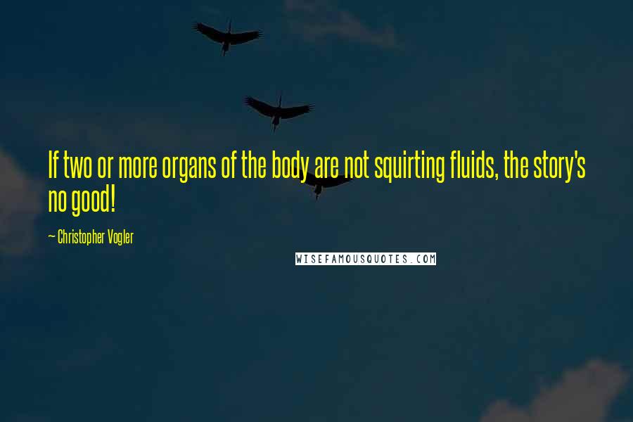 Christopher Vogler Quotes: If two or more organs of the body are not squirting fluids, the story's no good!