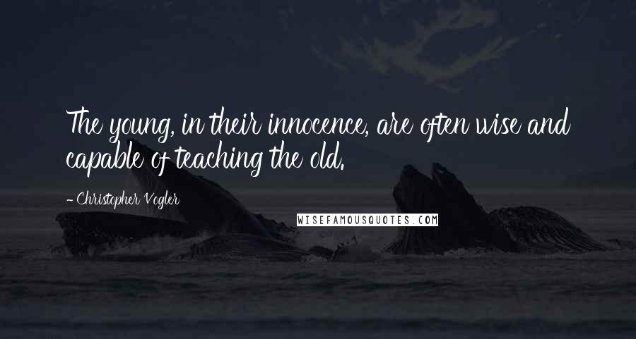 Christopher Vogler Quotes: The young, in their innocence, are often wise and capable of teaching the old.
