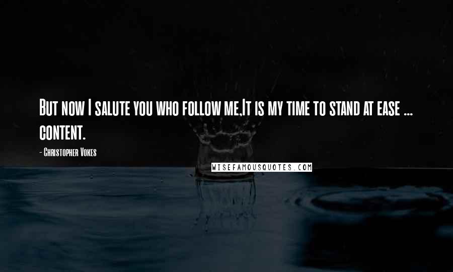 Christopher Vokes Quotes: But now I salute you who follow me,It is my time to stand at ease ... content.