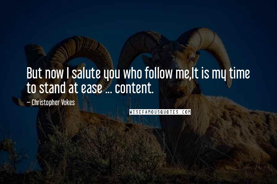 Christopher Vokes Quotes: But now I salute you who follow me,It is my time to stand at ease ... content.